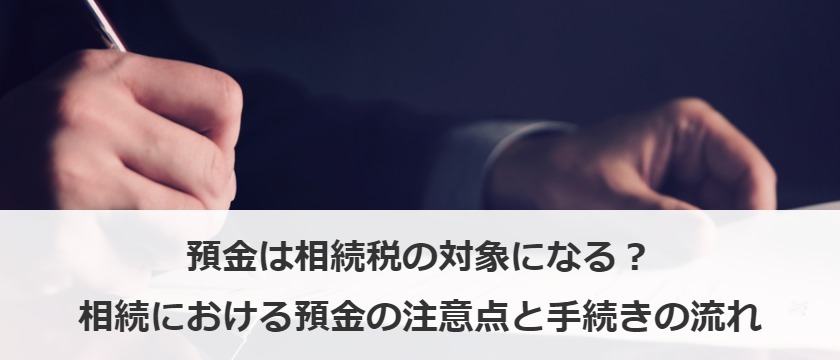 預金は相続税の対象になる？相続における預金の注意点と手続きの流れ