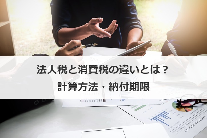 法人税と消費税の違いとは？計算方法・納付期限