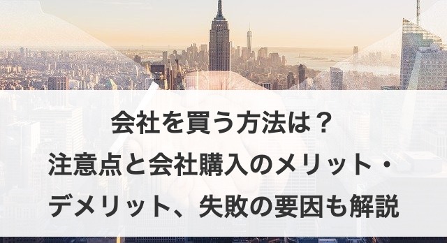 会社を買う方法は？注意点と会社購入のメリット・デメリット、失敗の要因も解説