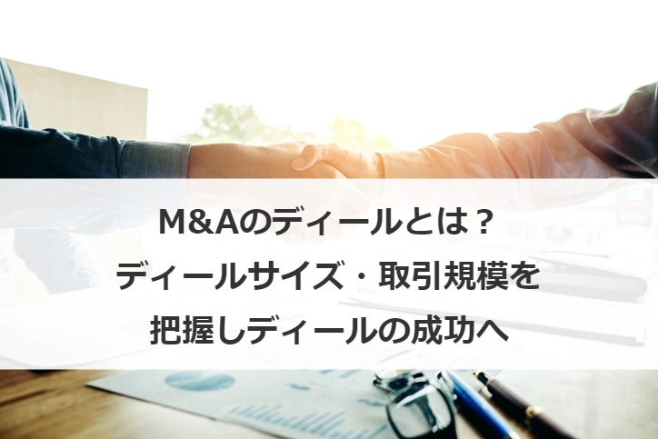 M&Aのディールとは？ディールサイズ・取引規模を把握しディールの成功へ