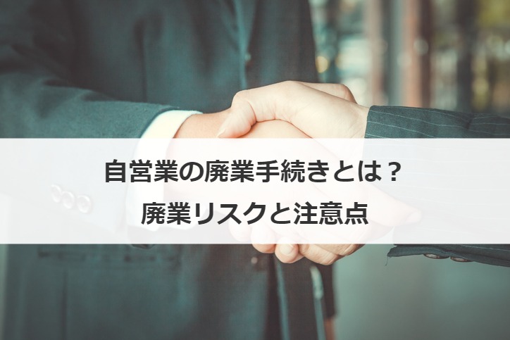 自営業の廃業手続きとは？廃業リスクと注意点