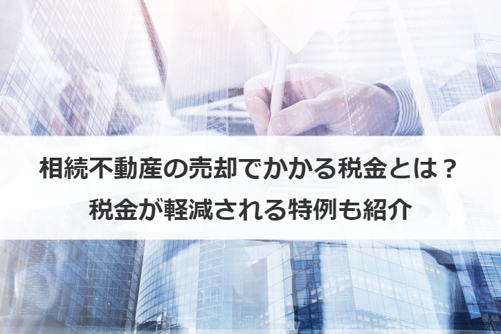 相続不動産の売却でかかる税金とは？税金が軽減される特例も紹介