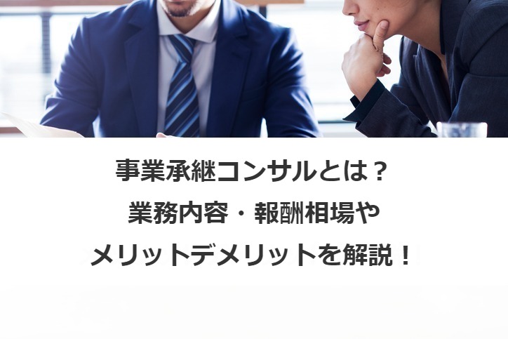 事業承継コンサルとは？業務内容・報酬相場やメリットデメリットを解説！
