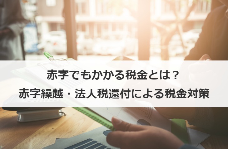 赤字でもかかる税金とは？赤字繰越・法人税還付による税金対策も開設