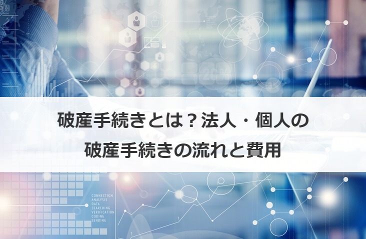 破産手続きとは？法人・個人の破産手続きの流れと費用
