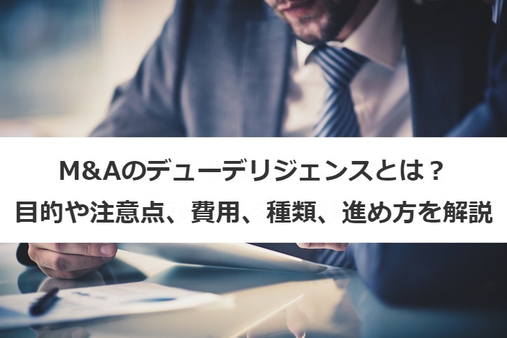 M&Aのデューデリジェンスとは？目的や注意点、費用、種類、進め方を解説
