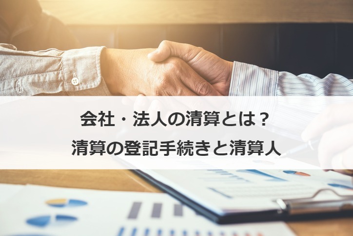 会社・法人の清算とは？清算の登記手続きと清算人