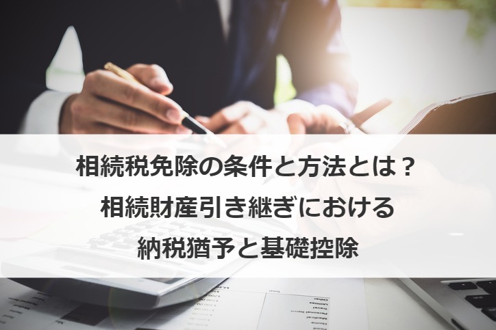 相続税免除の条件と方法とは？相続財産引き継ぎにおける納税猶予と基礎控除