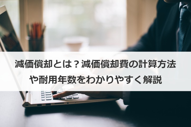 減価償却とは？減価償却費の計算方法や耐用年数をわかりやすく解説