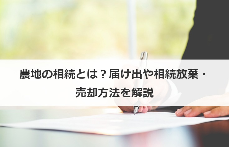 農地の相続とは？届け出や相続放棄・売却方法を解説