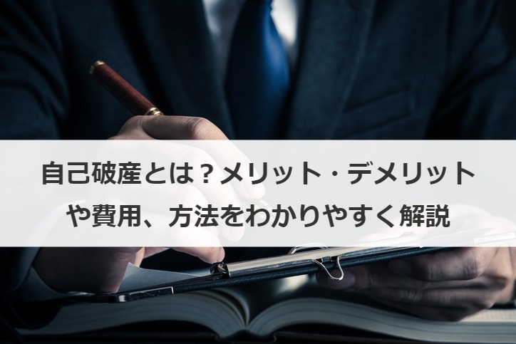 自己破産とは？メリット・デメリットや費用、方法をわかりやすく解説