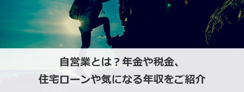 自営業とは？年金や税金、住宅ローンや気になる年収をご紹介