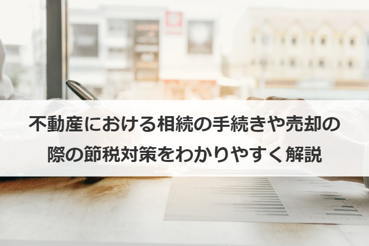 不動産における相続の手続きや売却の際の節税対策をわかりやすく解説