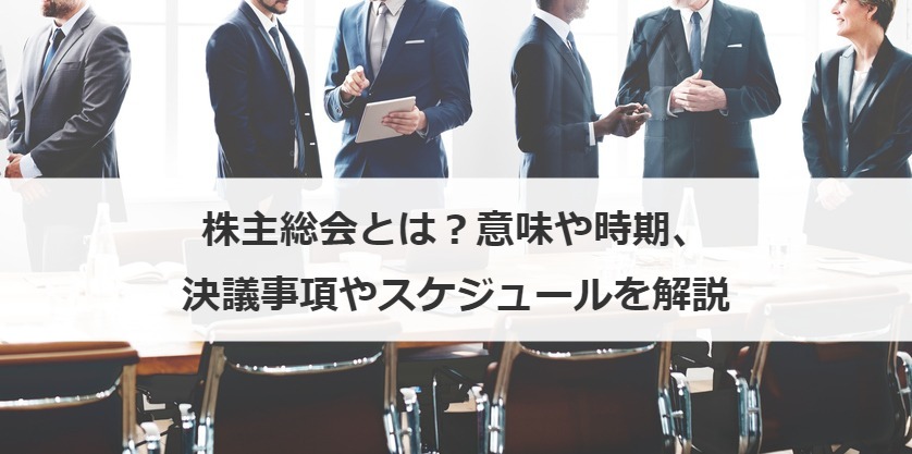 株主総会とは？意味や時期、決議事項やスケジュールを解説