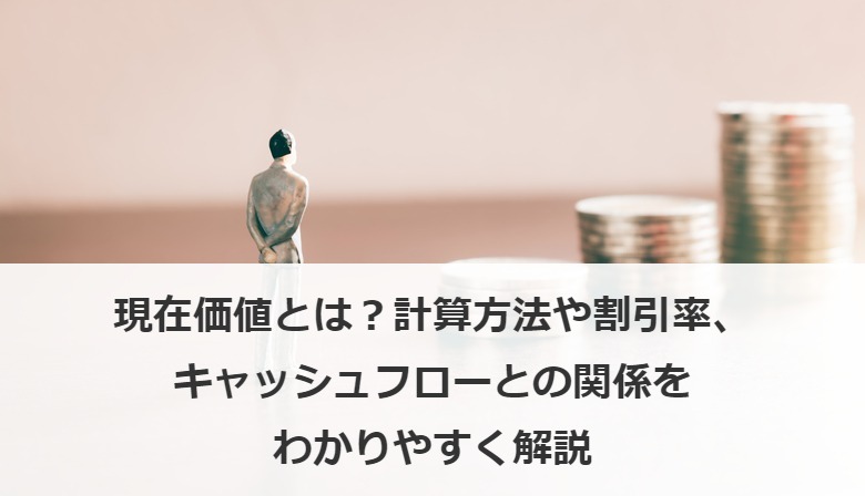 現在価値とは？計算方法や割引率、キャッシュフローとの関係をわかりやすく解説