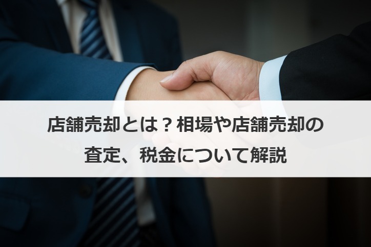 店舗売却とは？相場や店舗売却の査定、税金について解説