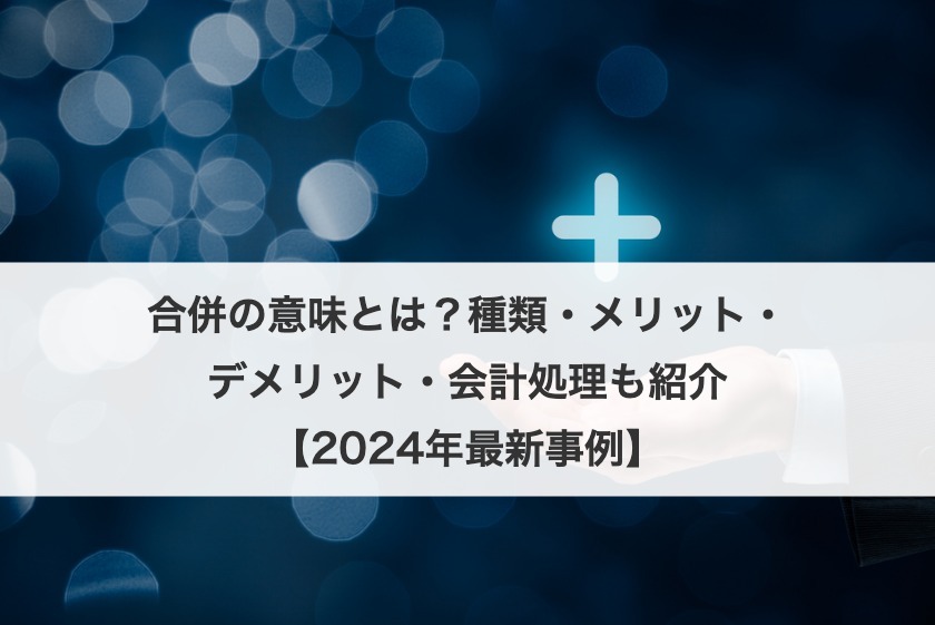 合併の意味とは？種類・メリット・デメリット・会計処理も紹介【2025年最新事例】