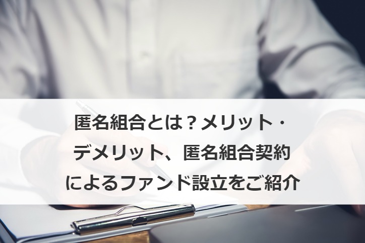 匿名組合とは？メリット・デメリット、匿名組合契約によるファンド設立をご紹介
