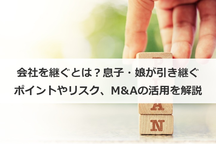 会社を継ぐとは？息子・娘が引き継ぐポイントやリスク、M&Aの活用を解説