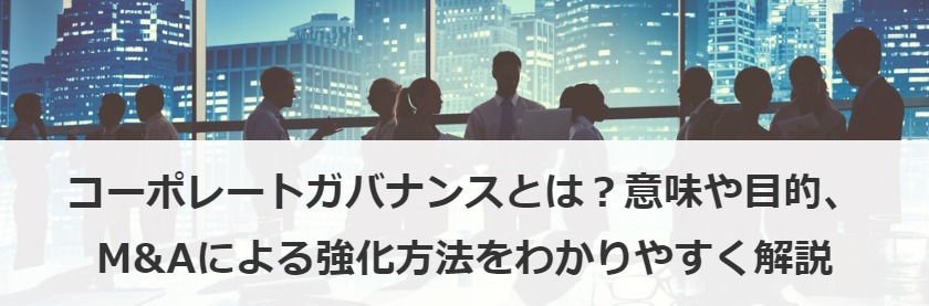 コーポレートガバナンスとは？意味や目的、M&Aによる強化方法をわかりやすく解説