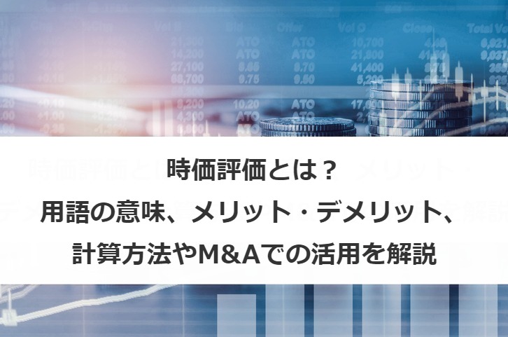 時価評価とは？用語の意味、メリット・デメリット、計算方法やM&Aでの活用を解説