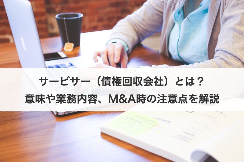 サービサー（債権回収会社）とは？意味や業務内容、M&A時の注意点を解説