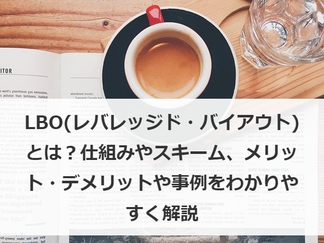LBO（レバレッジド・バイアウト）とは？仕組みやスキーム、メリット・デメリットや事例をわかりやすく解説
