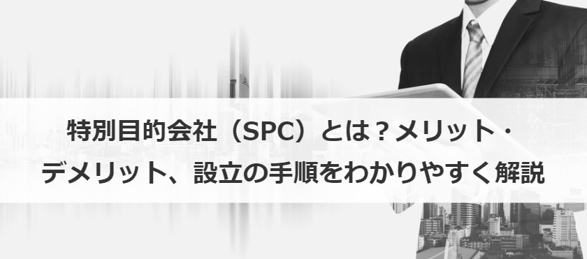 特別目的会社（SPC）とは？メリット・デメリット、設立の手順をわかりやすく解説