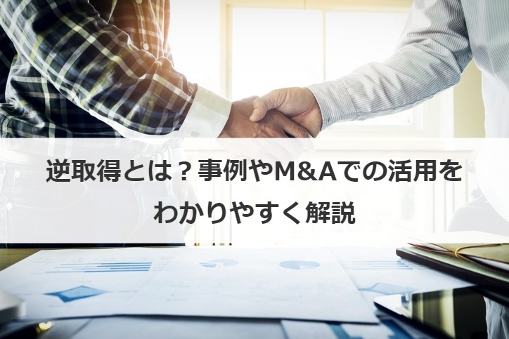 逆取得とは？事例やM&Aでの活用をわかりやすく解説
