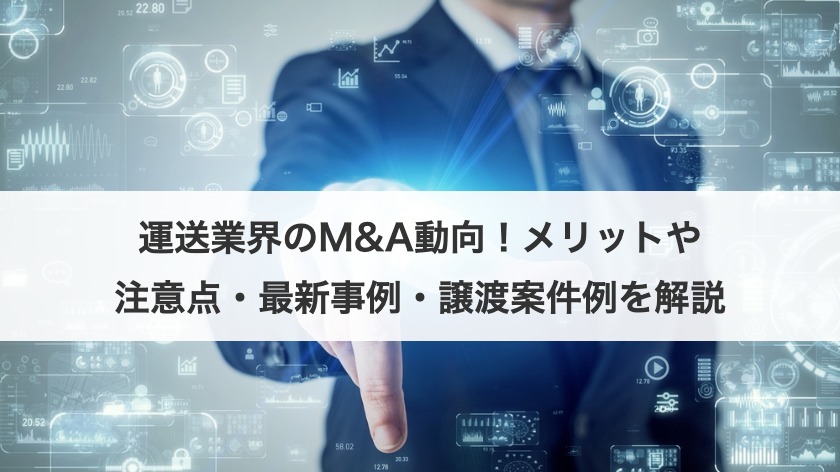 運送業界のM&A動向！メリットや注意点・最新事例・譲渡案件例を解説