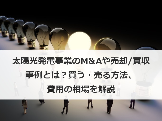太陽光発電事業のM&Aや売却/買収事例とは？買う・売る方法、費用の相場を解説
