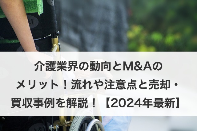 介護業界のM&A動向とメリットを解説！プロセス・注意点・売却事例も紹介