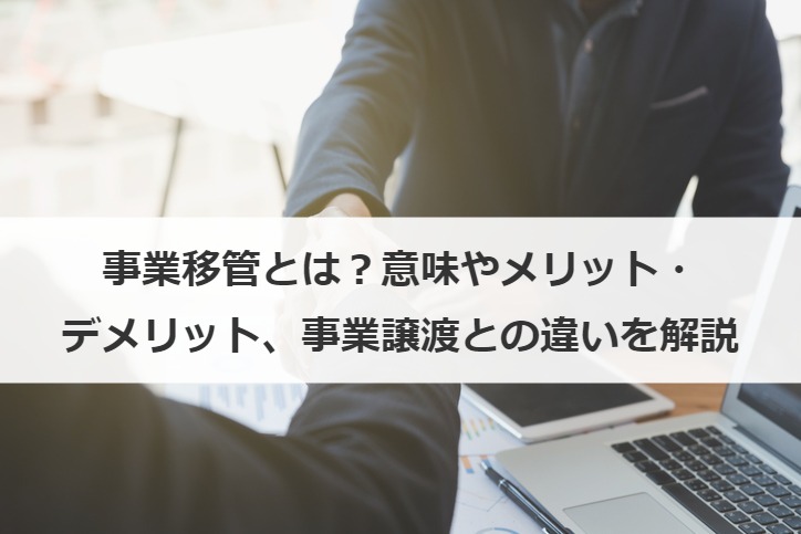 事業移管とは？意味やメリット・デメリット、事業譲渡との違いを解説