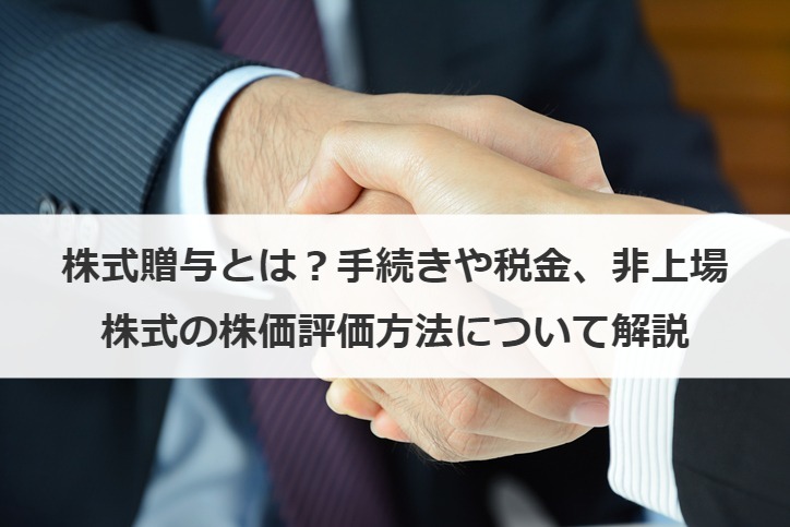 ​​株式贈与とは？手続きや税金、非上場株式の株価評価方法について解説