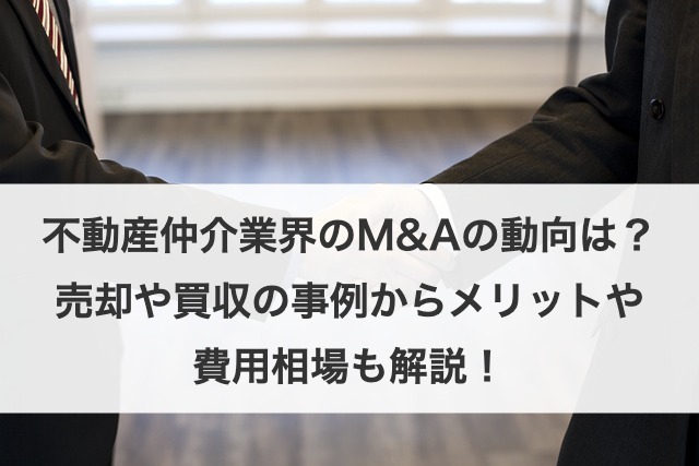 不動産仲介業界のM&Aの動向は？売却や買収の事例からメリットや費用相場も解説！