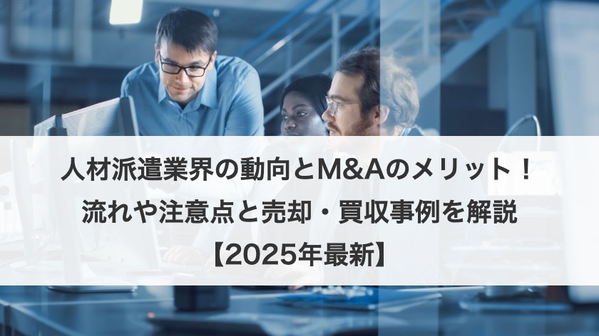 人材派遣業界の動向とM&Aのメリット！流れや注意点と売却・買収事例を解説【2025年最新】