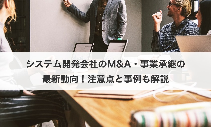 システム開発会社のM&A・事業承継の最新動向！注意点と事例も解説
