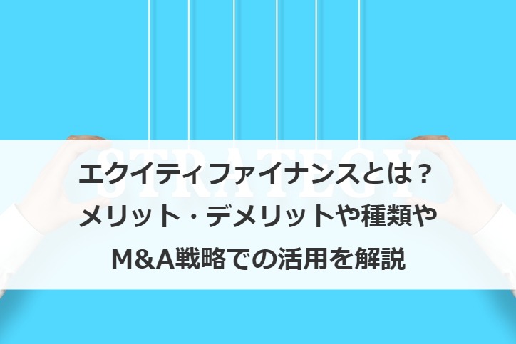 エクイティファイナンスとは？メリット・デメリットや種類やM&A戦略での活用を解説