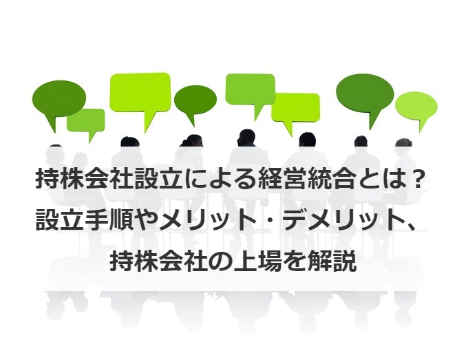 持株会社設立による経営統合とは？設立手順やメリット・デメリット、持株会社の上場を解説
