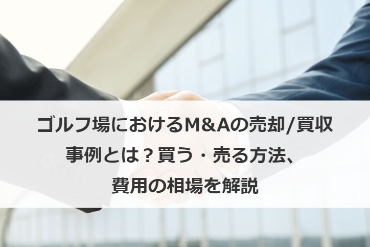 ゴルフ場におけるM&Aの売却/買収事例とは？買う・売る方法、費用の相場を解説