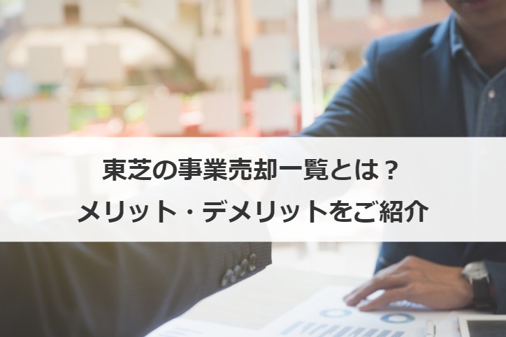 東芝の事業売却一覧とは？メリット・デメリットをご紹介