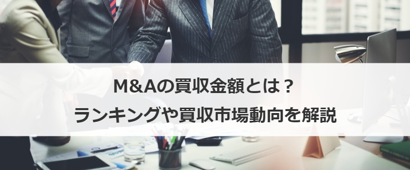 M&Aの買収金額とは？ランキングや買収市場動向を解説