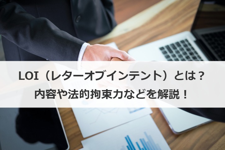 LOI（レターオブインテント）とは？内容や法的拘束力などを解説！