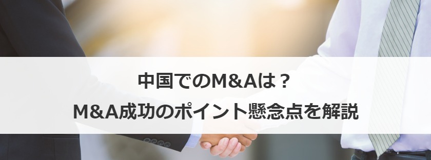 中国でのM&Aは？M&A成功のポイント懸念点を解説