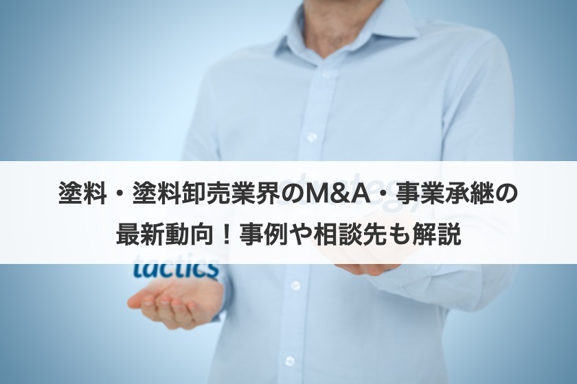 塗料・塗料卸売業界のM&A・事業承継の最新動向！事例や相談先も解説