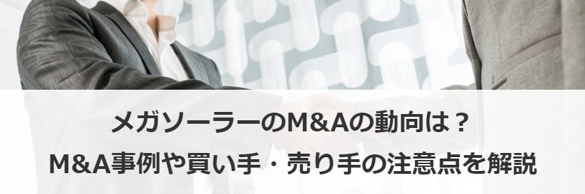 メガソーラーのM&Aの動向は？M&A事例や買い手・売り手の注意点を解説