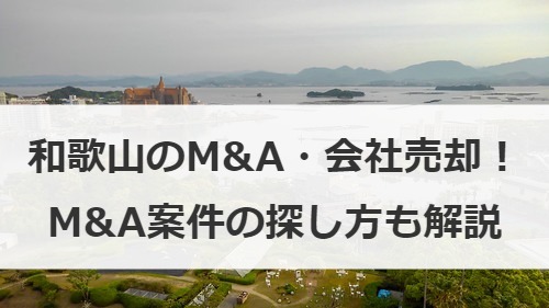 和歌山のM&A・会社売却の動向は？案件の探し方や事例も紹介！