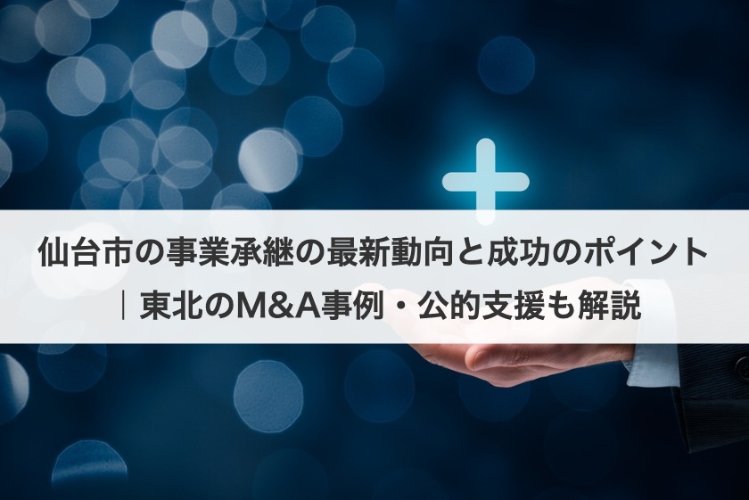 仙台市の事業承継の最新動向と成功のポイント｜東北のM&A事例・公的支援も解説