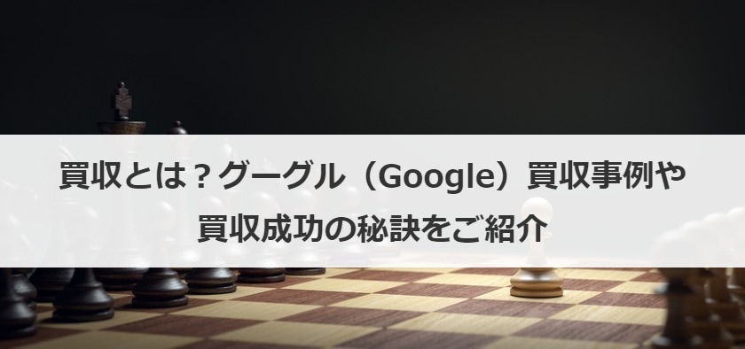 買収とは？グーグル（Google）買収事例や買収成功の秘訣をご紹介