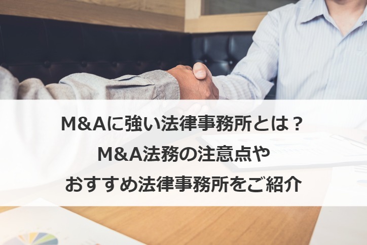 M&Aに強い法律事務所とは？M&A法務の注意点やおすすめ法律事務所をご紹介
